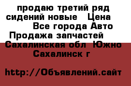 продаю третий ряд сидений новые › Цена ­ 15 000 - Все города Авто » Продажа запчастей   . Сахалинская обл.,Южно-Сахалинск г.